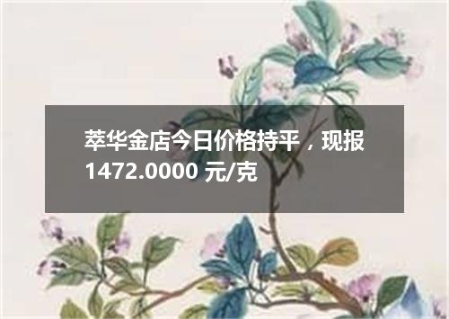 萃华金店今日价格持平，现报1472.0000 元/克