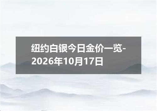 纽约白银今日金价一览-2026年10月17日