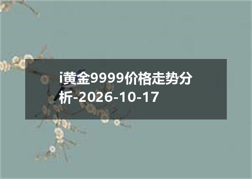 i黄金9999价格走势分析-2026-10-17