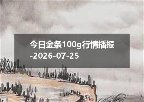 今日金条100g行情播报-2026-07-25