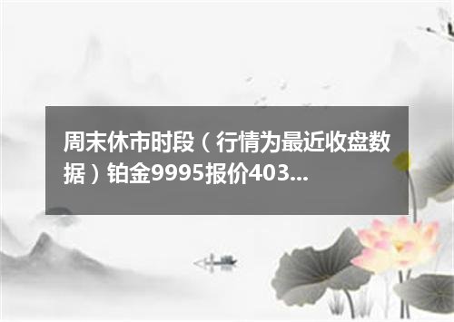 周末休市时段（行情为最近收盘数据）铂金9995报价403.2800 元/克