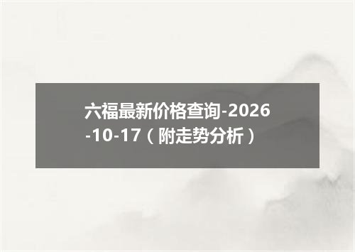 六福最新价格查询-2026-10-17（附走势分析）