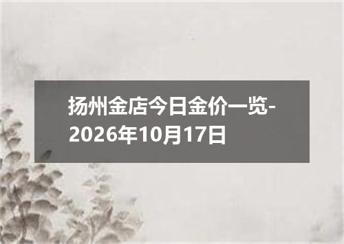 扬州金店今日金价一览-2026年10月17日
