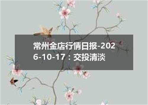 常州金店行情日报-2026-10-17：交投清淡