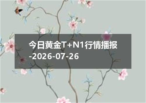 今日黄金T+N1行情播报-2026-07-26