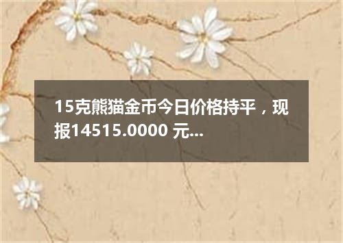 15克熊猫金币今日价格持平，现报14515.0000 元/枚