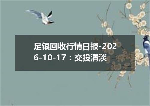 足银回收行情日报-2026-10-17：交投清淡