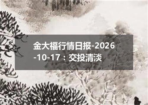金大福行情日报-2026-10-17：交投清淡