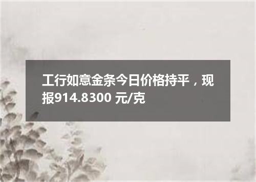 工行如意金条今日价格持平，现报914.8300 元/克