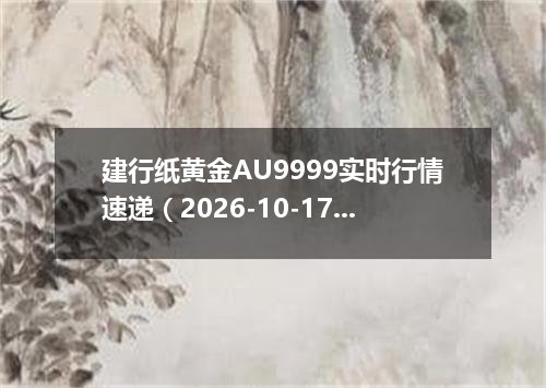 建行纸黄金AU9999实时行情速递（2026-10-17）