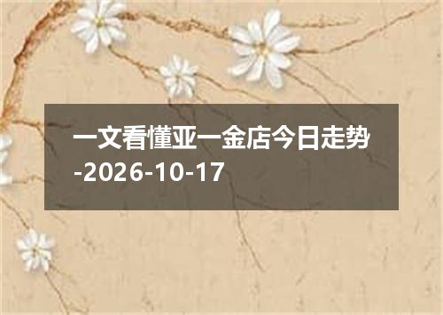 一文看懂亚一金店今日走势-2026-10-17