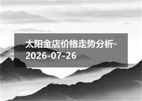 太阳金店价格走势分析-2026-07-26