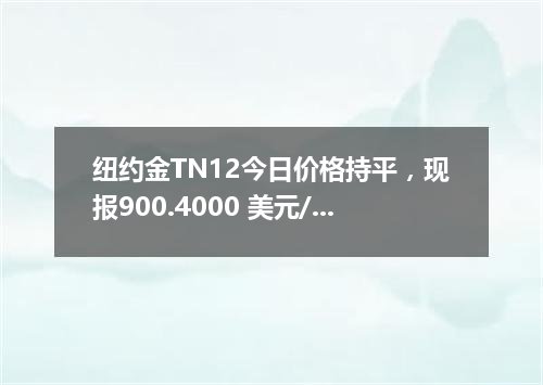 纽约金TN12今日价格持平，现报900.4000 美元/盎司