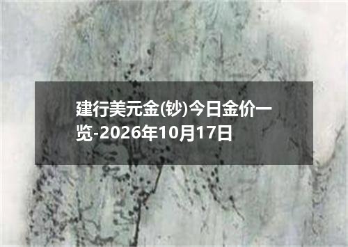 建行美元金(钞)今日金价一览-2026年10月17日