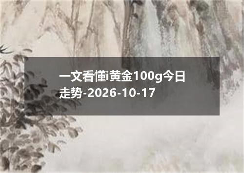 一文看懂i黄金100g今日走势-2026-10-17