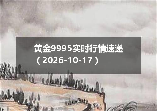 黄金9995实时行情速递（2026-10-17）