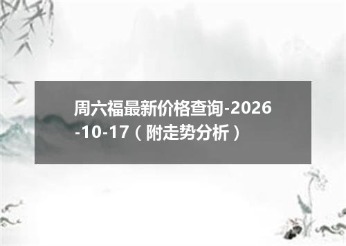 周六福最新价格查询-2026-10-17（附走势分析）