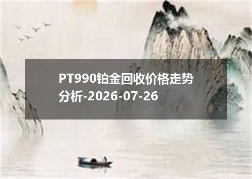 PT990铂金回收价格走势分析-2026-07-26