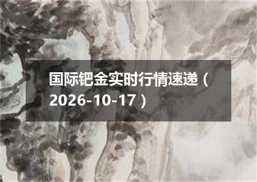 国际钯金实时行情速递（2026-10-17）