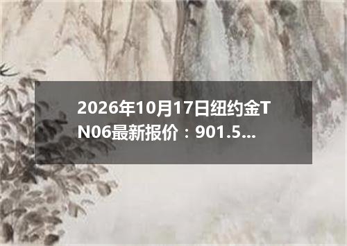 2026年10月17日纽约金TN06最新报价：901.5000 美元/盎司