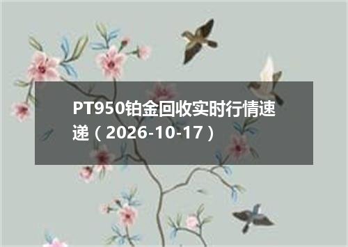PT950铂金回收实时行情速递（2026-10-17）