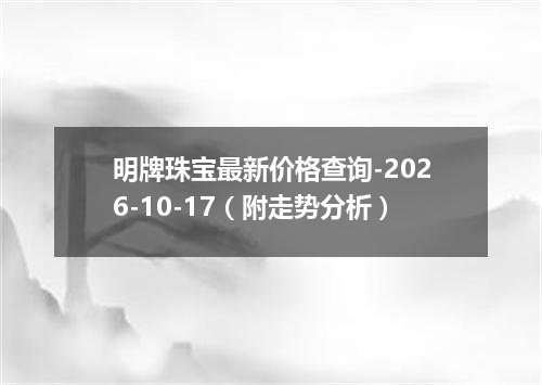 明牌珠宝最新价格查询-2026-10-17（附走势分析）