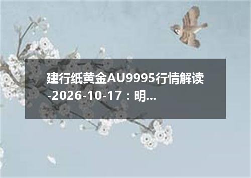 建行纸黄金AU9995行情解读-2026-10-17：明显上涨