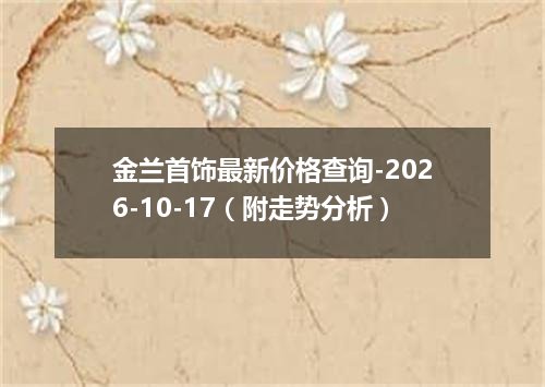 金兰首饰最新价格查询-2026-10-17（附走势分析）
