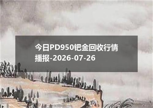 今日PD950钯金回收行情播报-2026-07-26