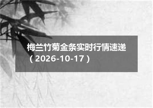 梅兰竹菊金条实时行情速递（2026-10-17）