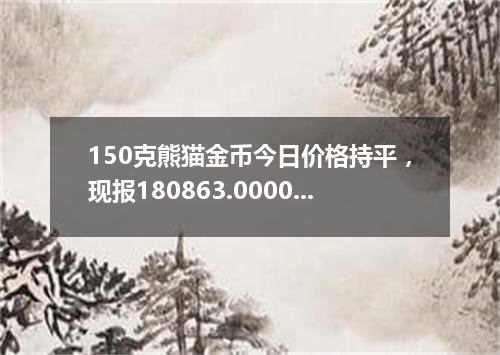 150克熊猫金币今日价格持平，现报180863.0000 元/枚