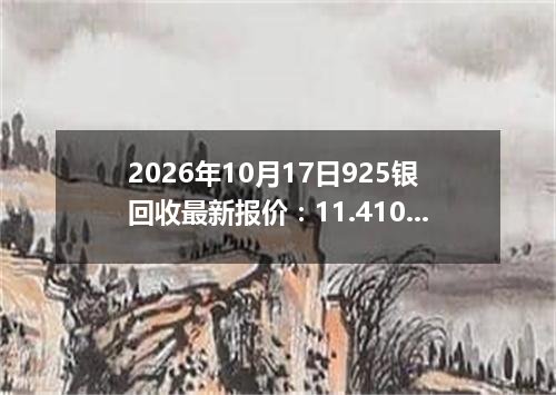 2026年10月17日925银回收最新报价：11.4100 元/克