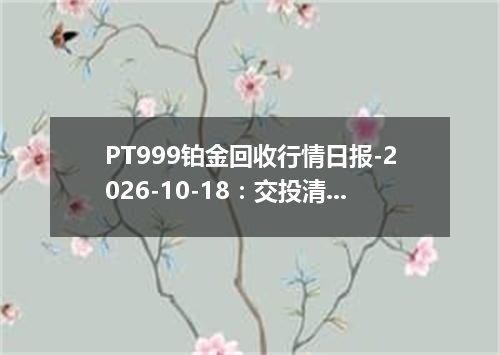 PT999铂金回收行情日报-2026-10-18：交投清淡