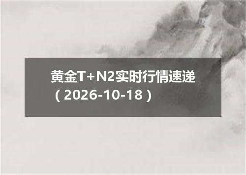 黄金T+N2实时行情速递（2026-10-18）
