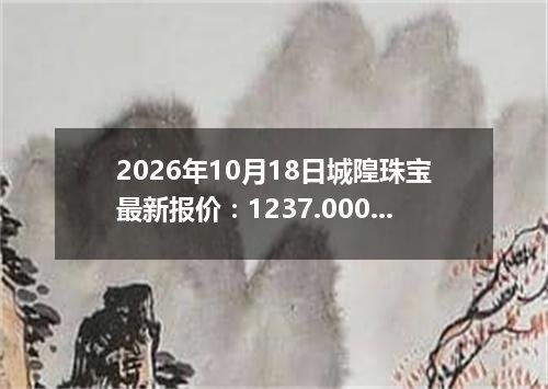 2026年10月18日城隍珠宝最新报价：1237.0000 元/克