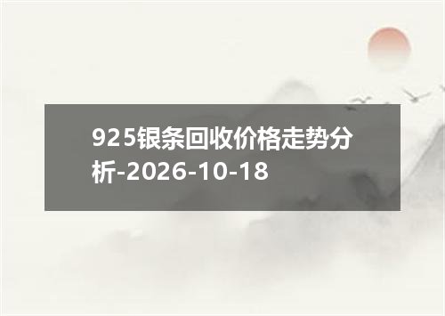 925银条回收价格走势分析-2026-10-18