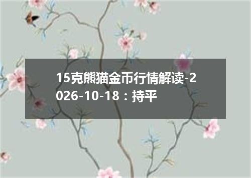 15克熊猫金币行情解读-2026-10-18：持平