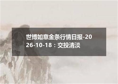世博如意金条行情日报-2026-10-18：交投清淡
