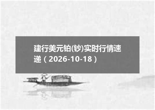 建行美元铂(钞)实时行情速递（2026-10-18）