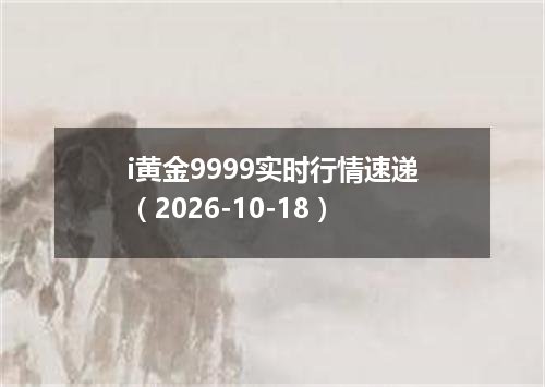 i黄金9999实时行情速递（2026-10-18）