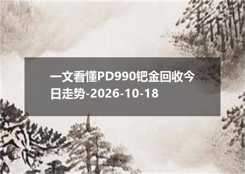 一文看懂PD990钯金回收今日走势-2026-10-18
