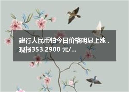 建行人民币铂今日价格明显上涨，现报353.2900 元/克
