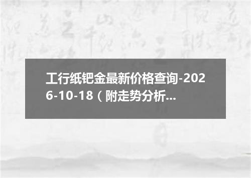 工行纸钯金最新价格查询-2026-10-18（附走势分析）