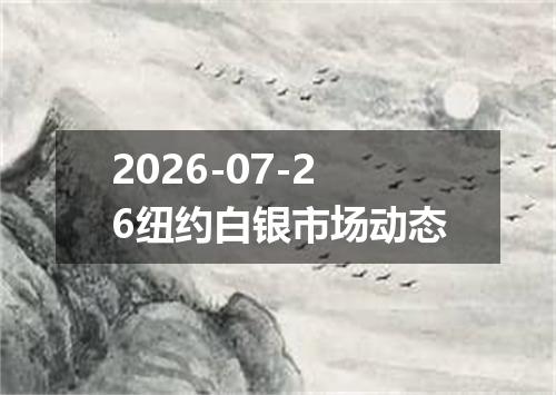 2026-07-26纽约白银市场动态