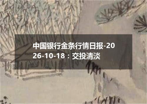 中国银行金条行情日报-2026-10-18：交投清淡