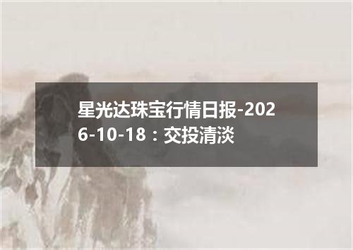 星光达珠宝行情日报-2026-10-18：交投清淡