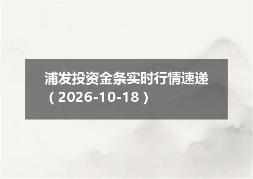 浦发投资金条实时行情速递（2026-10-18）