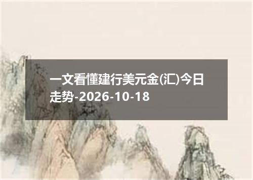 一文看懂建行美元金(汇)今日走势-2026-10-18