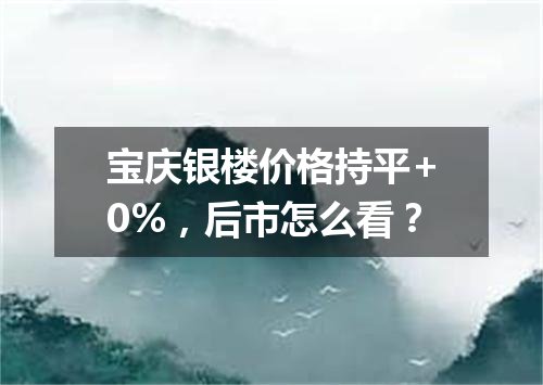 宝庆银楼价格持平+0%，后市怎么看？