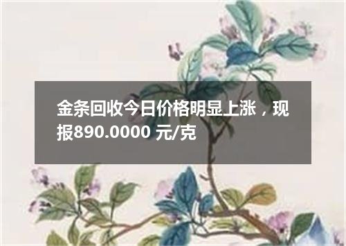 金条回收今日价格明显上涨，现报890.0000 元/克